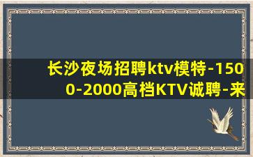 长沙夜场招聘ktv模特-1500-2000高档KTV诚聘-来